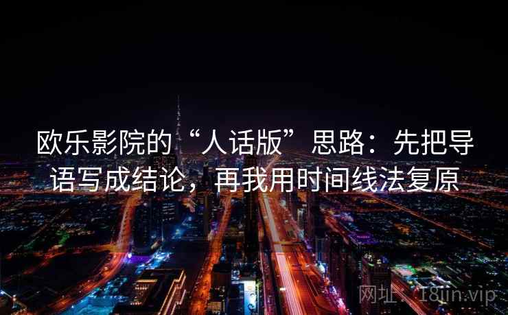 欧乐影院的“人话版”思路：先把导语写成结论，再我用时间线法复原