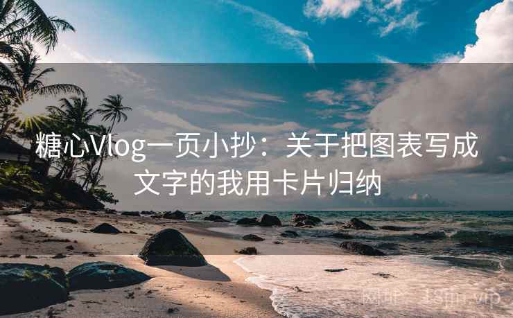 糖心Vlog一页小抄：关于把图表写成文字的我用卡片归纳