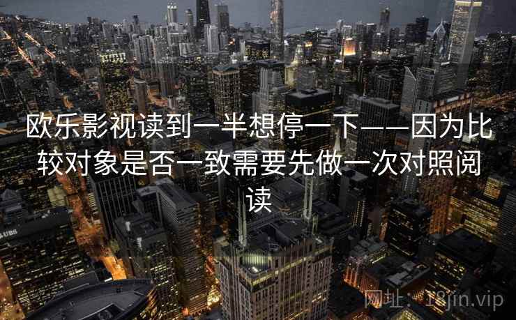 欧乐影视读到一半想停一下——因为比较对象是否一致需要先做一次对照阅读
