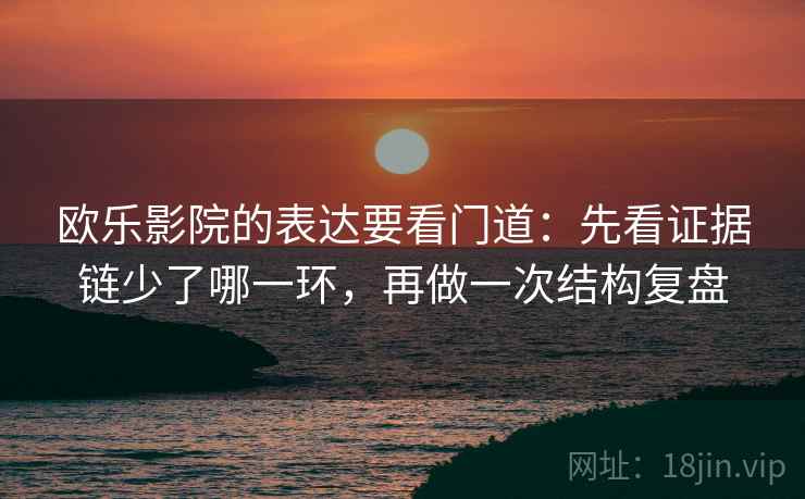欧乐影院的表达要看门道：先看证据链少了哪一环，再做一次结构复盘