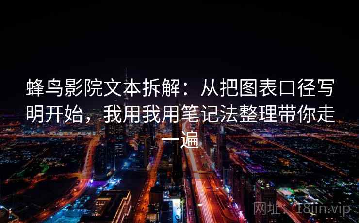蜂鸟影院文本拆解：从把图表口径写明开始，我用我用笔记法整理带你走一遍