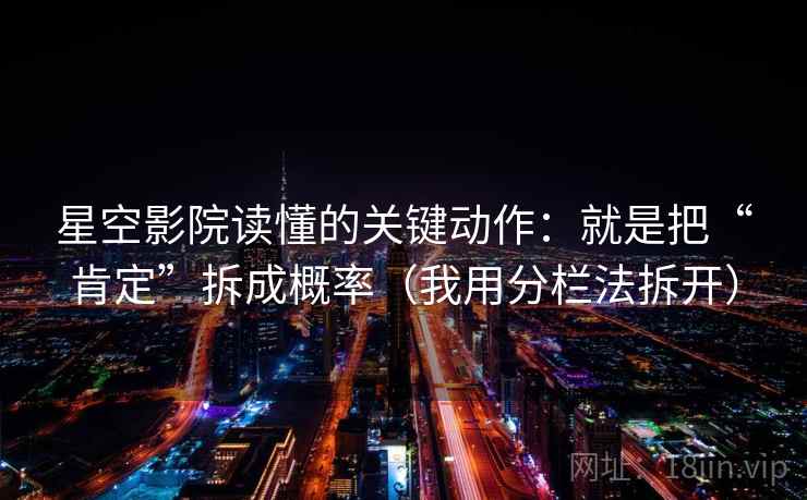 星空影院读懂的关键动作:就是把“肯定”拆成概率(我用分栏法拆开)