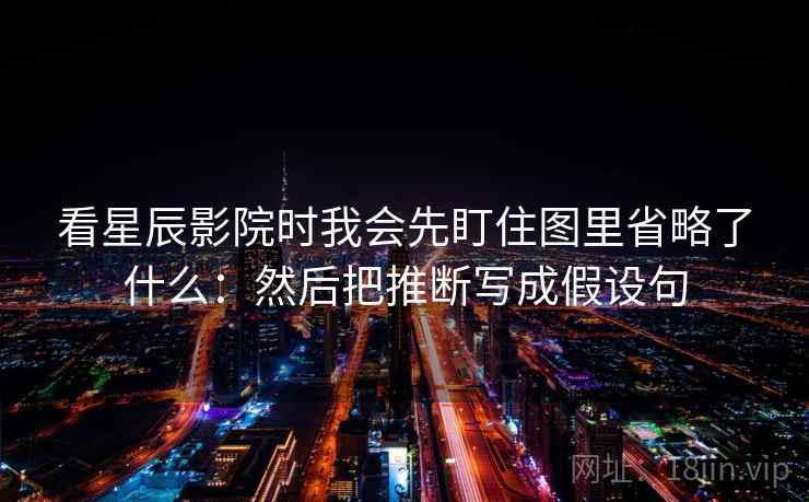 看星辰影院时我会先盯住图里省略了什么:然后把推断写成假设句