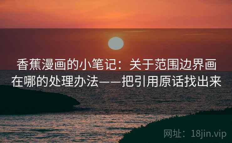 香蕉漫画的小笔记：关于范围边界画在哪的处理办法——把引用原话找出来