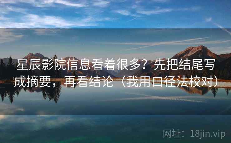 星辰影院信息看着很多?先把结尾写成摘要,再看结论(我用口径法校对)