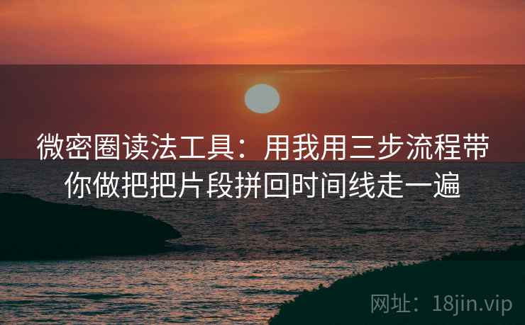 微密圈读法工具：用我用三步流程带你做把把片段拼回时间线走一遍