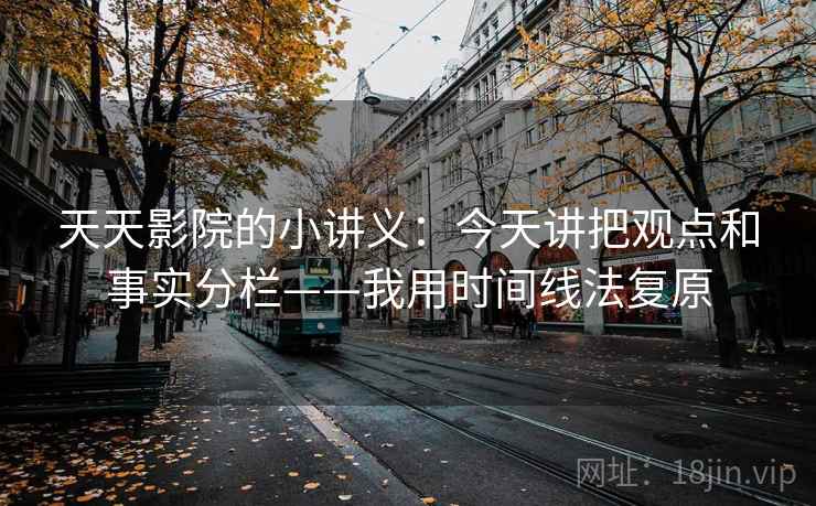 天天影院的小讲义：今天讲把观点和事实分栏——我用时间线法复原