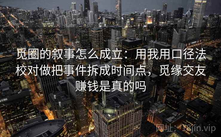 觅圈的叙事怎么成立：用我用口径法校对做把事件拆成时间点，觅缘交友赚钱是真的吗