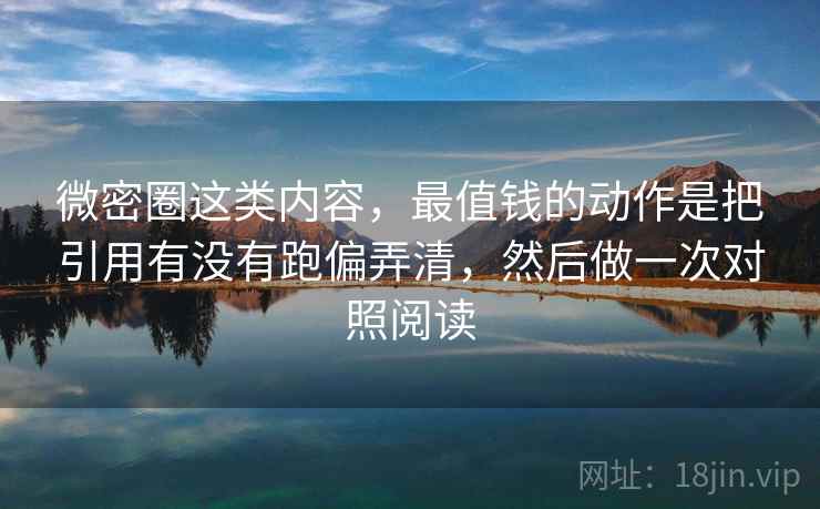 微密圈这类内容，最值钱的动作是把引用有没有跑偏弄清，然后做一次对照阅读