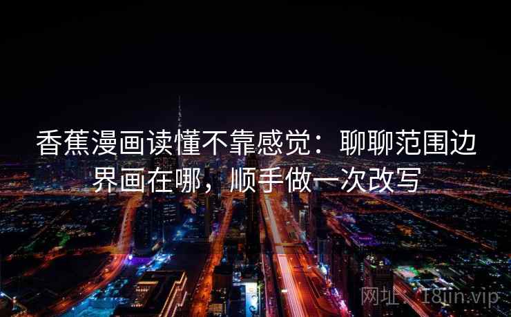 香蕉漫画读懂不靠感觉：聊聊范围边界画在哪，顺手做一次改写