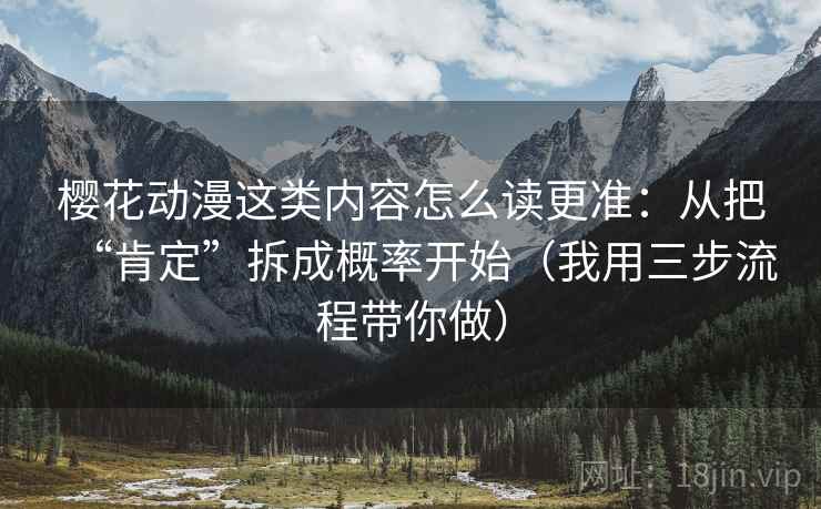 樱花动漫这类内容怎么读更准：从把“肯定”拆成概率开始（我用三步流程带你做）