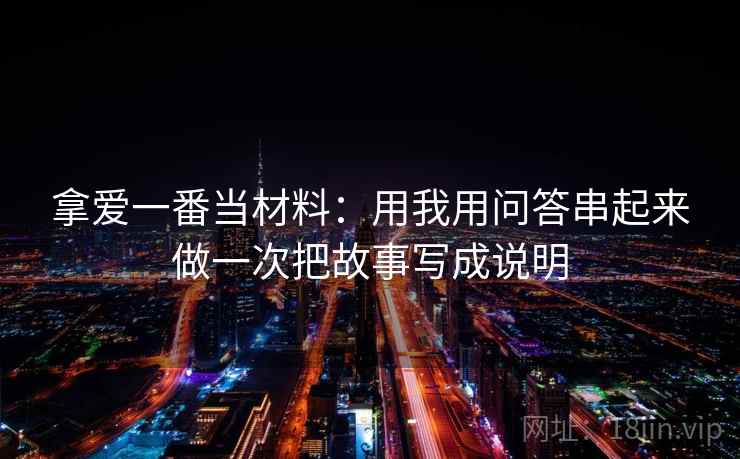 拿爱一番当材料:用我用问答串起来做一次把故事写成说明