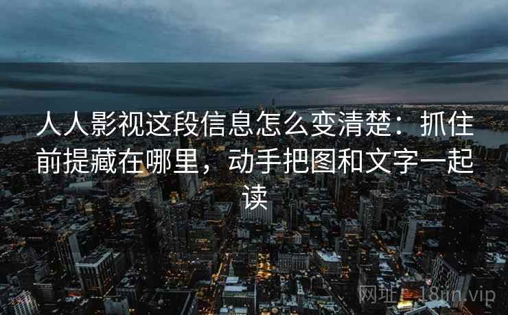 人人影视这段信息怎么变清楚：抓住前提藏在哪里，动手把图和文字一起读
