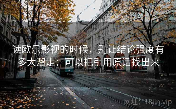 读欧乐影视的时候，别让结论强度有多大溜走：可以把引用原话找出来