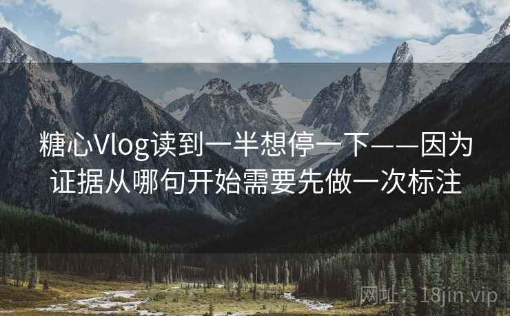糖心Vlog读到一半想停一下——因为证据从哪句开始需要先做一次标注  第1张