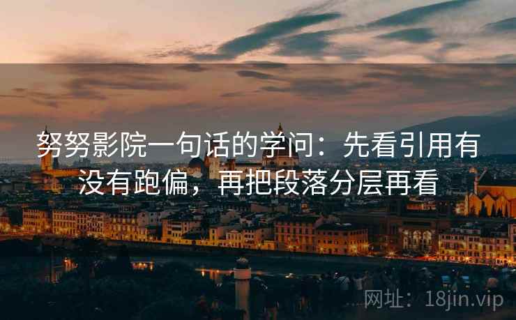 努努影院一句话的学问：先看引用有没有跑偏，再把段落分层再看  第2张