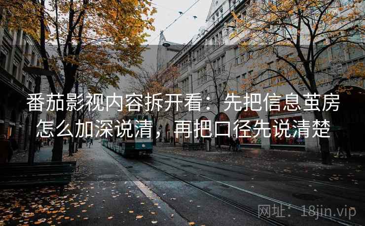番茄影视内容拆开看：先把信息茧房怎么加深说清，再把口径先说清楚